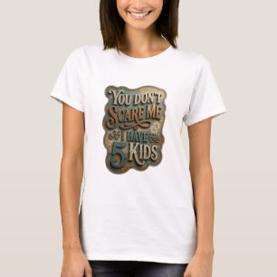 Crisp Gold YOU DON'T SCARE ME I HAVE 5 KIDS T-Shirt