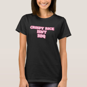 Crispy rice isn't BBQ funny T-Shirt