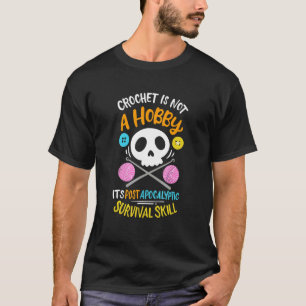 Crochet Isnot A Hobby Its Post Apocalyptic Surviva T-Shirt