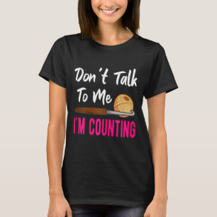 Crochet Knitting Don't Talk To Me I'm Counting  T-Shirt