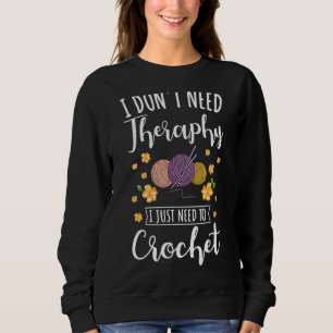 Crocheting I Don't Need Therapy I Just Need To Cro Sweatshirt
