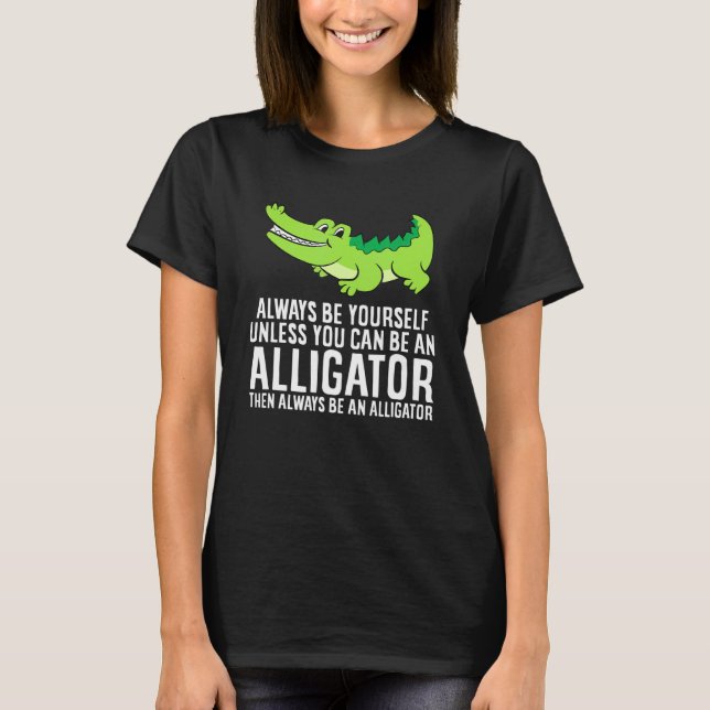 Crocodile Always Be Yourself Unless You Can Be An  T-Shirt (Front)