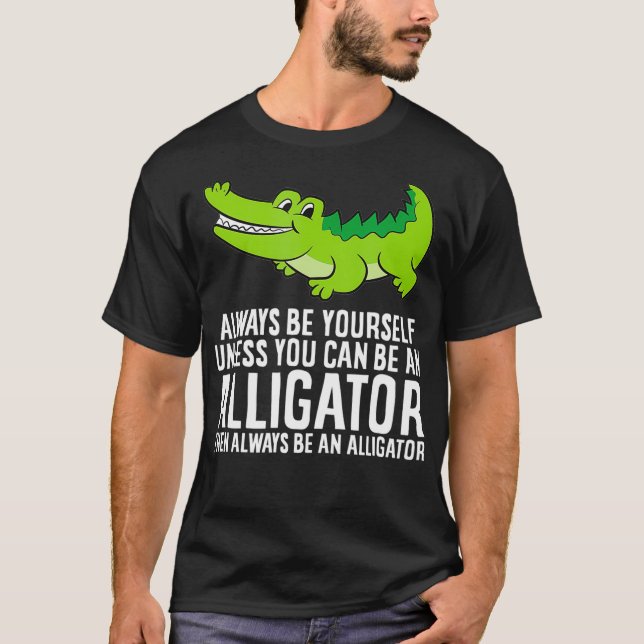 Crocodile Always Be Yourself Unless You Can Be An  T-Shirt (Front)