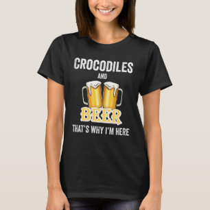 Crocodiles And Beer That's Why I'm Here T-Shirt
