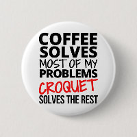 Croquet: Coffee solves most of my problems.