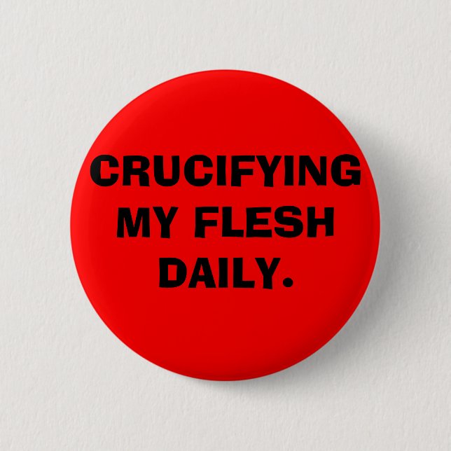 CRUCIFYING MY FLESH DAILY. 6 CM ROUND BADGE (Front)