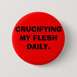 CRUCIFYING MY FLESH DAILY. 6 CM ROUND BADGE