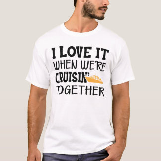 Cruise - I love it when we're cruisin' together T-Shirt