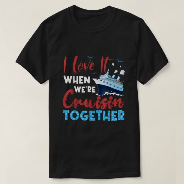 Cruise I Love It When We're Cruising Together, Fam T-Shirt (Design Front)