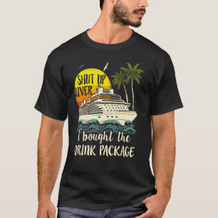 Cruise Shut Up Liver I Bought The Drink Package T-Shirt