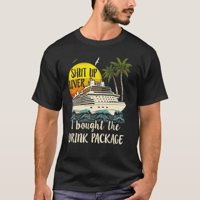 Cruise Shut Up Liver I Bought The Drink Package T-Shirt (Front)