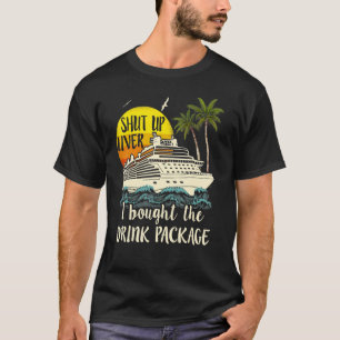 Cruise Shut Up Liver I Bought The Drink Package T-Shirt