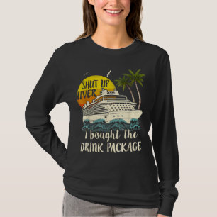Cruise Shut Up Liver I Bought The Drink Package T-Shirt