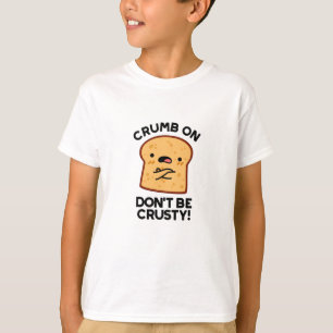 Crumb On Don't Be Crusty Funny Bread Pun T-Shirt