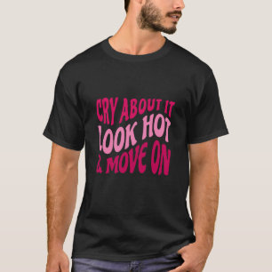 Cry About It Look Hot Move On Motivational Quote W T-Shirt