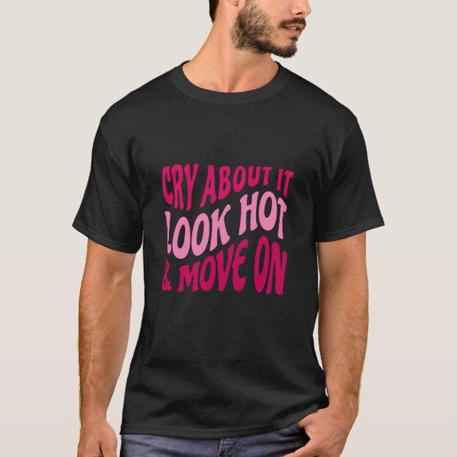 Cry About It Look Hot Move On Motivational Quote W T-Shirt (Front)