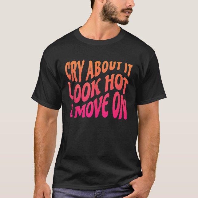 Cry About It Look Hot Move On Motivational Quote W T-Shirt (Front)