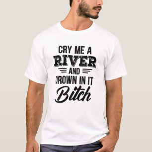 Cry Me A River And Drown In It T-Shirt