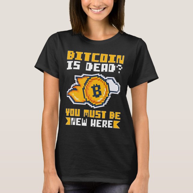 Cryptocurrency Bitcoin Is Dead You Must Be New Her T-Shirt (Front)