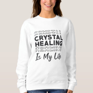 Crystal Healing Is My Life Crystals Gemstones Gift Sweatshirt