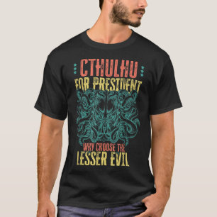 Cthulhu For President Why Choose The Lesser Evil S T-Shirt