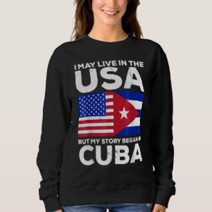 Cuban Pride I May Live In The Usa But My Story Beg Sweatshirt