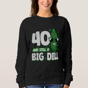 Cucumber 40 and Still a Big Dill Pickle 40th Birth Sweatshirt