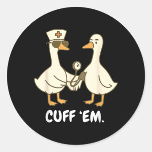 Cuff Em Goose Nurse Funny Silly Goose Er Nurse Classic Round Sticker