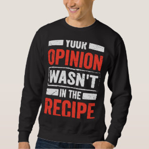 Culinary Chef Your Opinion Wasn't In the Recipe Sweatshirt