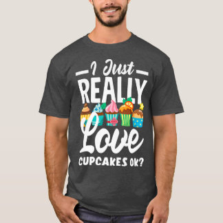 Cupcake Baking I Just Really Love Cupcakes Ok   T-Shirt