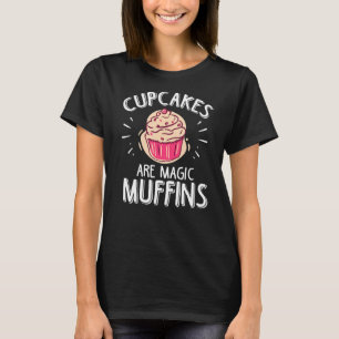 Cupcakes Are Magic Muffins For A Baking T-Shirt