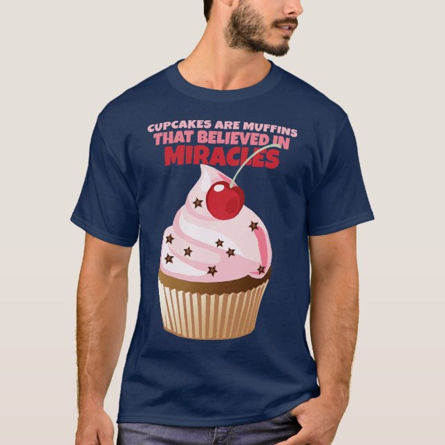 Cupcakes are Muffins that Believed in Miracles T-Shirt (Front)