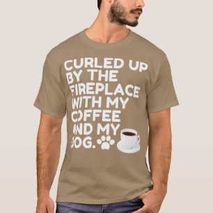 Curled Up By The Fireplace With My Coffee And My D T-Shirt