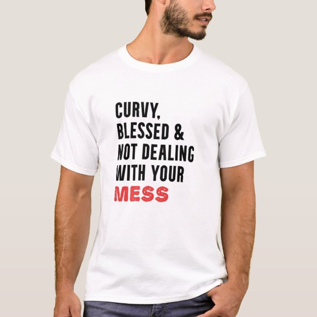 Curvy Blessed And Not Dealing With Your Mess T-Shirt (Front)