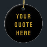 Custom Black Gold Your Quote Here Her Personalized Ceramic Tree Decoration<br><div class="desc">customized text message first tree,  keepsake with any bible scripture,  Christmas decor xmas baby shower,  housewarming present gift for daughter,  personalised new home owner party,  son dad father daddy anniversary,  mommy great grandma grandpa mum,  mother mother's day birthday mom,  graduation to wife from husband,  new 1st grandchild her him</div>