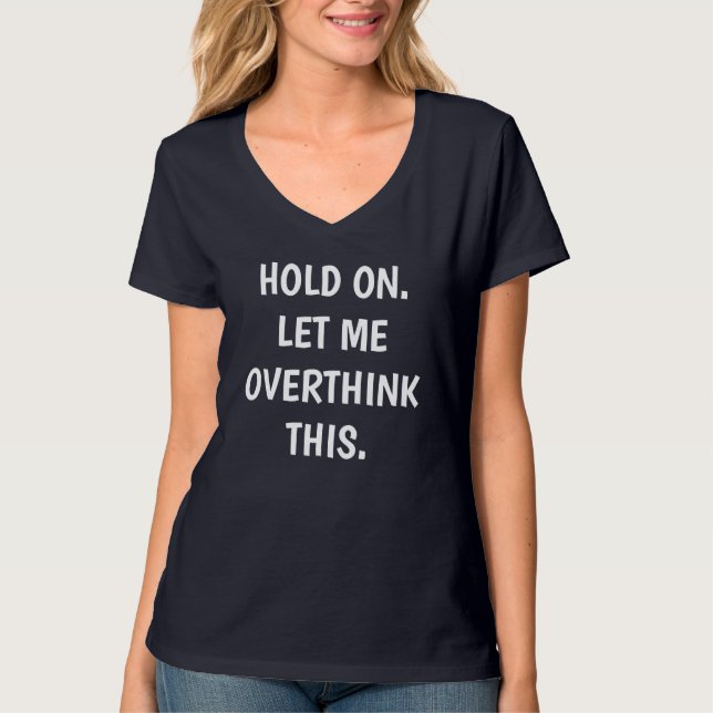 Custom * HOLD ON LET ME OVERTHINK THIS * V-neck  T-Shirt (Front)