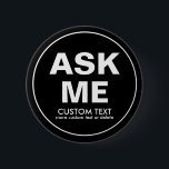 Custom Volunteer Ask Me Special Event Black 6 Cm Round Badge<br><div class="desc">The perfect button for volunteers - text reads "Ask Me" with space for two lines of custom text. Add your event name, volunteer name, date, etc. (or delete). Great for businesses, schools, special events, libraries, charity events, races, etc. Background colour is currently black but this can easily be changes -...</div>