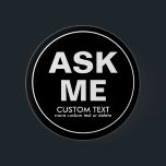 Custom Volunteer Ask Me Special Event Black 6 Cm Round Badge<br><div class="desc">The perfect button for volunteers - text reads "Ask Me" with space for two lines of custom text. Add your event name, volunteer name, date, etc. (or delete). Great for businesses, schools, special events, libraries, charity events, races, etc. Background colour is currently black but this can easily be changes -...</div>