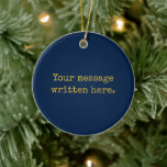 Custom Your Message Here Personalised Navy Gold Ceramic Tree Decoration<br><div class="desc">Your custom message text Ornament,  Personalised Christmas Gift for Mum,  Customised Keepsake New Mother's Day,  Great Grandma Grandparent First Tree,  Pregnancy Reveal Friend Wedding Her,  Engagement Present 1st Gold Parent,  Personalised Dad Daughter Moving Party,  Son Birthday Grandmother Navy Blue,  Grandson Granddaughter Grief to from,  Grandchild in Law Anniversary Father's</div>