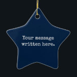 Custom Your Message Here Personalised Text Star Ceramic Tree Decoration<br><div class="desc">Your custom message text Ornament,  Personalised Christmas Gift for Mum,  Customised Keepsake New Mother's Day,  Great Grandma Grandparent First Tree,  Pregnancy Reveal Friend Wedding Her,  Engagement Present 1st xmas Parent,  Personalised Dad Daughter Moving Party,  Son Birthday Grandmother Nanny Navy,  Blue Grandson Granddaughter to from,  Grandchild in Law Anniversary Father's</div>