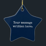 Custom Your Message Here Personalised Text Star Ceramic Tree Decoration<br><div class="desc">Your custom message text Ornament,  Personalised Christmas Gift for Mum,  Customised Keepsake New Mother's Day,  Great Grandma Grandparent First Tree,  Pregnancy Reveal Friend Wedding Her,  Engagement Present 1st xmas Parent,  Personalised Dad Daughter Moving Party,  Son Birthday Grandmother Nanny Navy,  Blue Grandson Granddaughter to from,  Grandchild in Law Anniversary Father's</div>