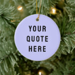 Custom Your Quote Here Gift Purple Personalised Ceramic Tree Decoration<br><div class="desc">custom your quote here ornament,  personalised with any text ceramic,  periwinkle purple black rustic style,  Christmas tree decor bible scripture,  housewarming new home owner present,  baby shower gift for daughter,  son dad father daddy anniversary,  mummy mummy grandma grandpa mum,  mother mother's day birthday mum,  graduation job funny wife husband</div>