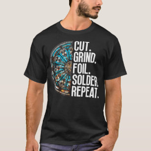 Cut. Grind. Foil. Solder. Repeat. - Stained Glass  T-Shirt