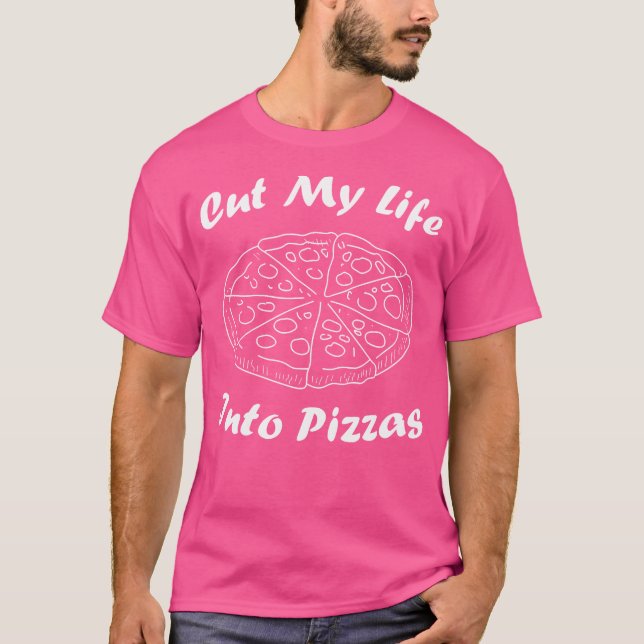 Cut My Life Into Pizzas Pizza Quote T-Shirt (Front)