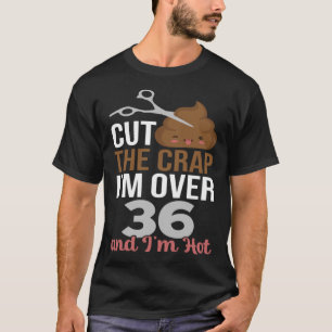 Cut The Crap I m Over 36 T-Shirt