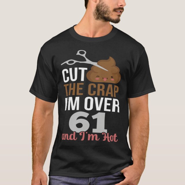 Cut The Crap I m Over 61 T-Shirt (Front)