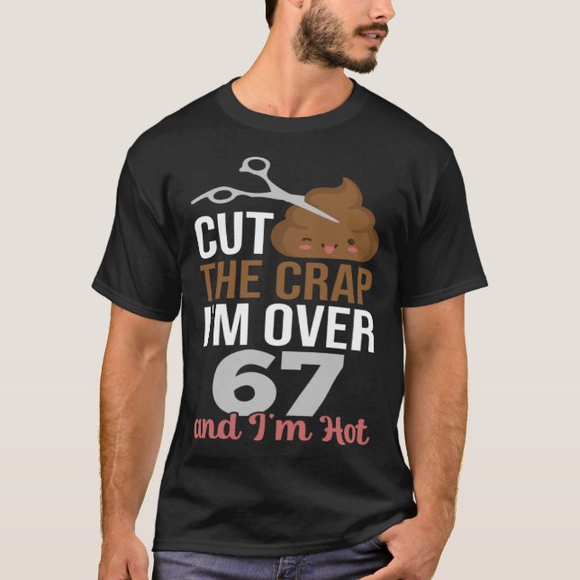 Cut The Crap I m Over 67 T-Shirt (Front)