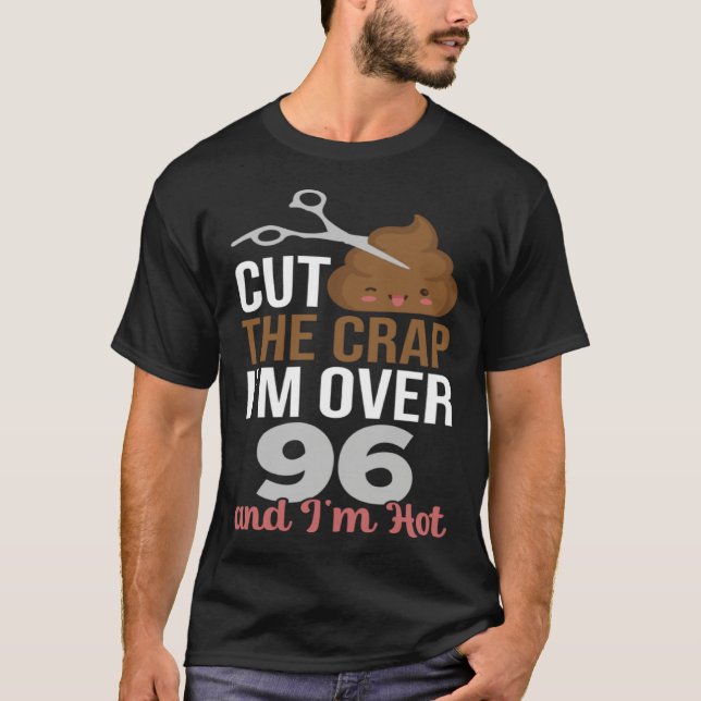 Cut The Crap I m Over 96 T-Shirt (Front)