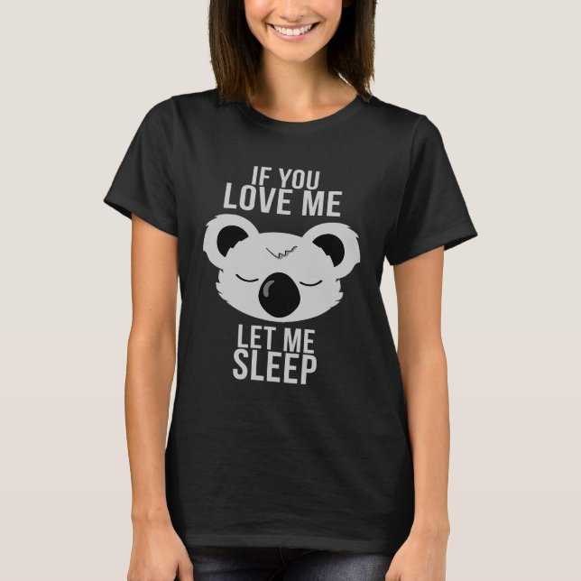 Cute Animal  Sleeping Koala If You Love Me Let Me  T-Shirt (Front)