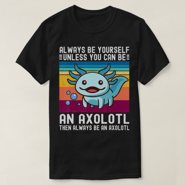 Cute Axolotl Always Be YoursUnless You Can Be An A T-Shirt (Design Front)